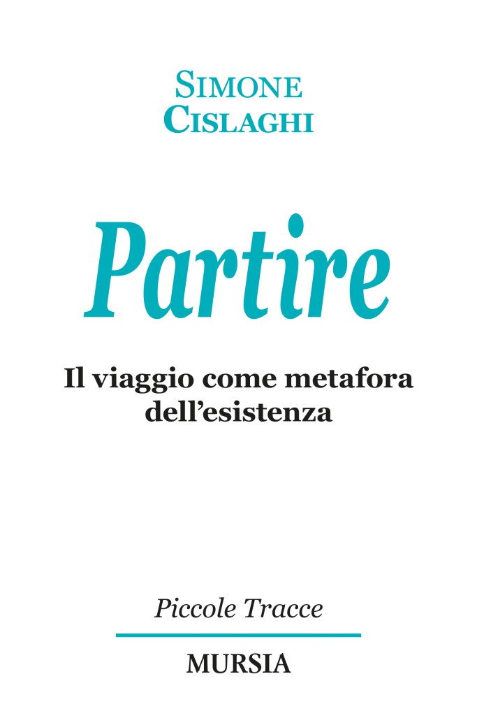 Copertina del saggio di Simone Cislaghi "Partire. Il viaggio come metafora dell'esistenza", Mursia